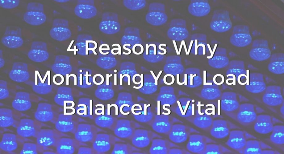 4 Reasons Why Monitoring Your Load Balancer Is Vital.