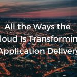 All the Ways the Cloud Is Transforming Application Delivery